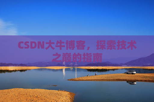 CSDN大牛博客，探索技术之巅的指南